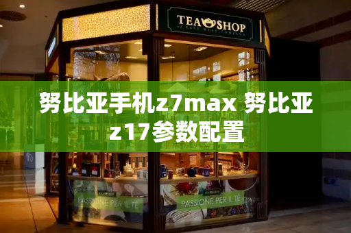 努比亚手机z7max 努比亚z17参数配置