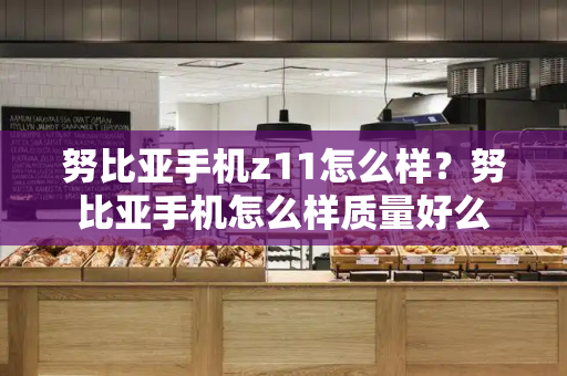 努比亚手机z11怎么样？努比亚手机怎么样质量好么