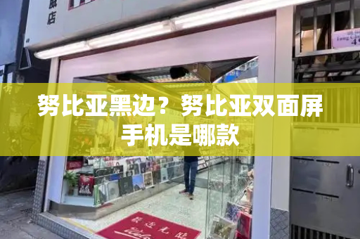 努比亚黑边？努比亚双面屏手机是哪款-第1张图片-星选测评