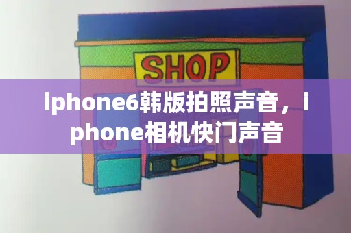 iphone6韩版拍照声音，iphone相机快门声音