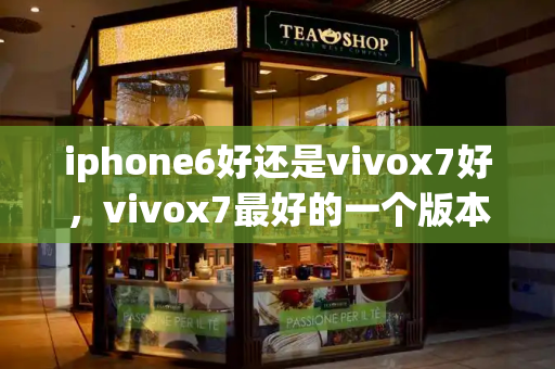 iphone6好还是vivox7好，vivox7最好的一个版本-第1张图片-星选测评