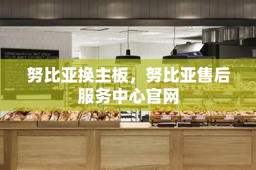 努比亚换主板，努比亚售后服务中心官网