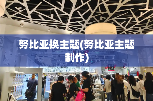 努比亚换主题(努比亚主题制作)