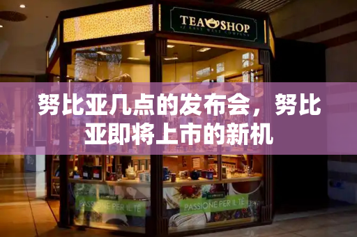 努比亚几点的发布会，努比亚即将上市的新机