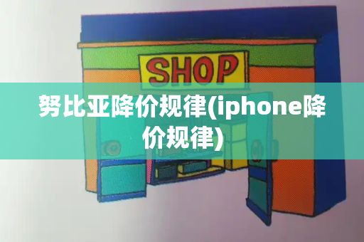 努比亚降价规律(iphone降价规律)