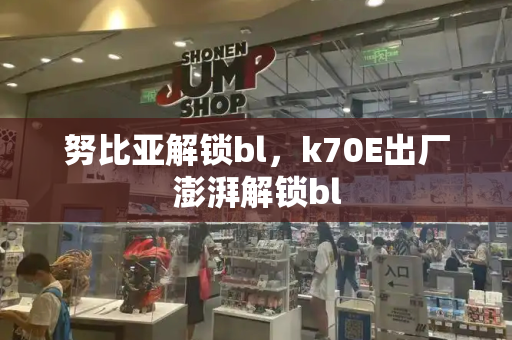 努比亚解锁bl，k70E出厂澎湃解锁bl