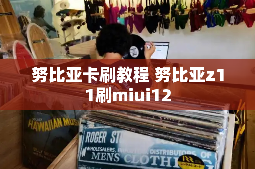 努比亚卡刷教程 努比亚z11刷miui12