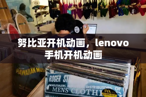 努比亚开机动画，lenovo手机开机动画