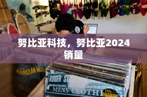 努比亚科技，努比亚2024销量-第1张图片-星选测评