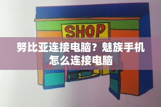 努比亚连接电脑？魅族手机怎么连接电脑