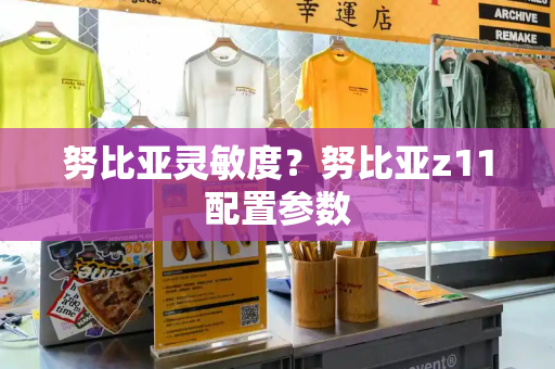 努比亚灵敏度？努比亚z11配置参数