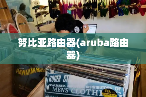努比亚路由器(aruba路由器)-第1张图片-星选测评