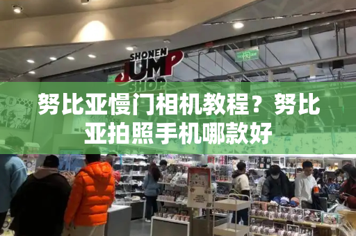 努比亚慢门相机教程？努比亚拍照手机哪款好