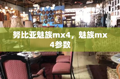 努比亚魅族mx4，魅族mx4参数