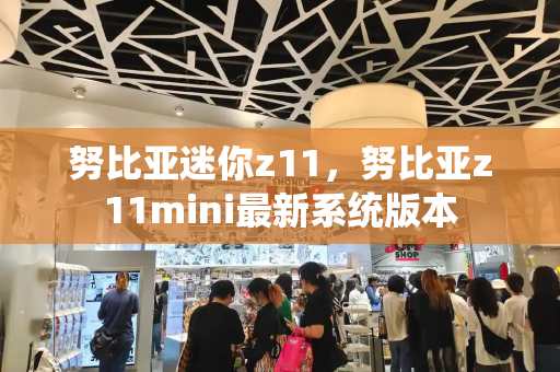努比亚迷你z11，努比亚z11mini最新系统版本
