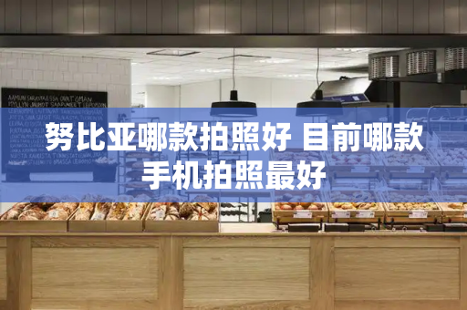 努比亚哪款拍照好 目前哪款手机拍照最好