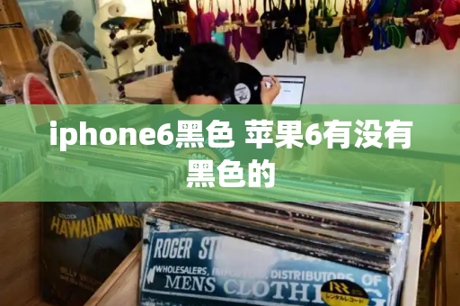 iphone6黑色 苹果6有没有黑色的