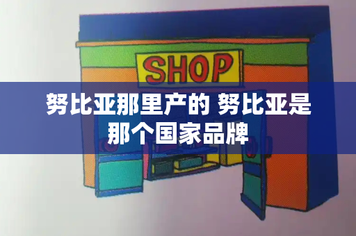 努比亚那里产的 努比亚是那个国家品牌-第1张图片-星选测评