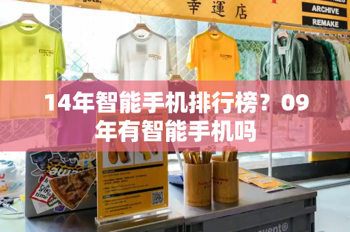 14年智能手机排行榜？09年有智能手机吗-第1张图片-星选测评