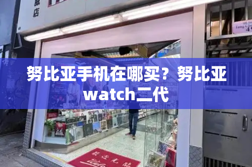 努比亚手机在哪买？努比亚watch二代