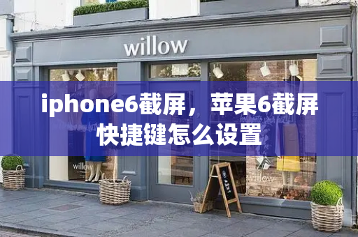 iphone6截屏，苹果6截屏快捷键怎么设置