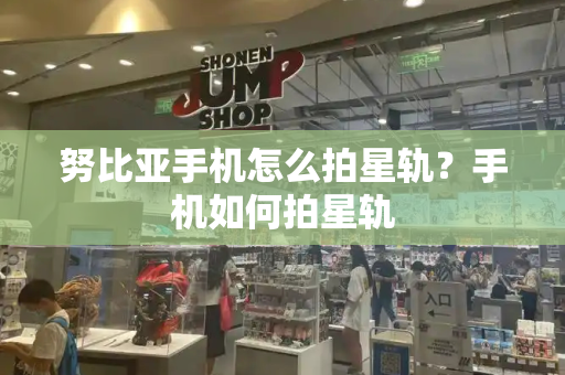 努比亚手机怎么拍星轨？手机如何拍星轨-第1张图片-星选测评