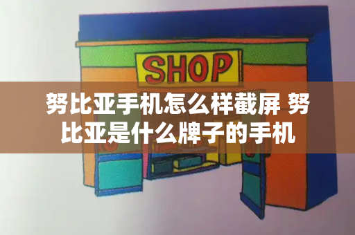 努比亚手机怎么样截屏 努比亚是什么牌子的手机