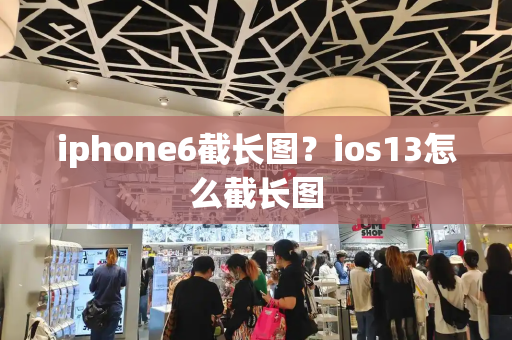 iphone6截长图？ios13怎么截长图