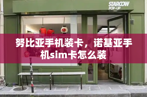 努比亚手机装卡，诺基亚手机sim卡怎么装-第1张图片-星选测评