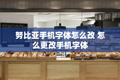 努比亚手机字体怎么改 怎么更改手机字体