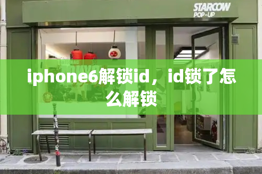 iphone6解锁id，id锁了怎么解锁-第1张图片-星选测评