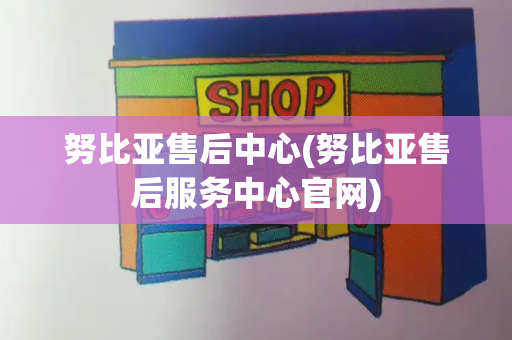 努比亚售后中心(努比亚售后服务中心官网)
