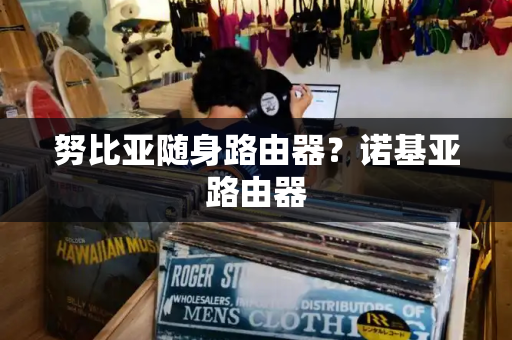 努比亚随身路由器？诺基亚路由器-第1张图片-星选测评