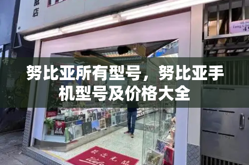 努比亚所有型号，努比亚手机型号及价格大全