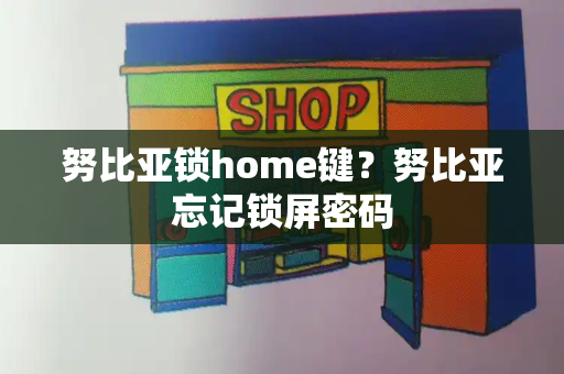 努比亚锁home键？努比亚忘记锁屏密码