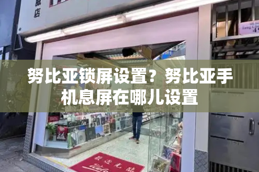 努比亚锁屏设置？努比亚手机息屏在哪儿设置-第1张图片-星选测评