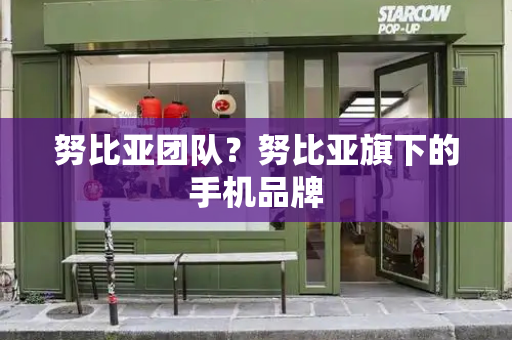 努比亚团队？努比亚旗下的手机品牌