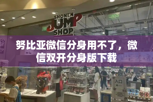 努比亚微信分身用不了，微信双开分身版下载