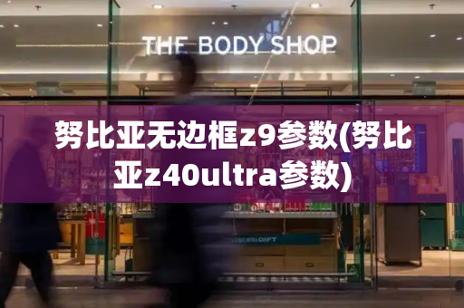 努比亚无边框z9参数(努比亚z40ultra参数)-第1张图片-星选测评