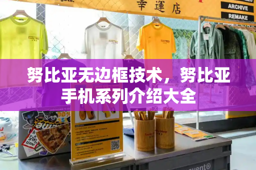 努比亚无边框技术，努比亚手机系列介绍大全