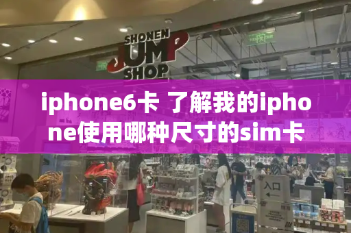 iphone6卡 了解我的iphone使用哪种尺寸的sim卡-第1张图片-星选测评
