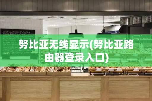 努比亚无线显示(努比亚路由器登录入口)