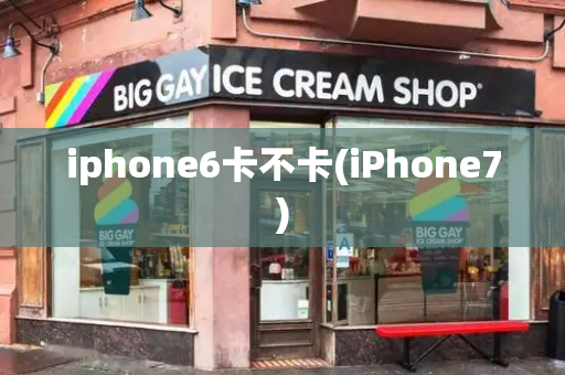 iphone6卡不卡(iPhone7)-第1张图片-星选测评