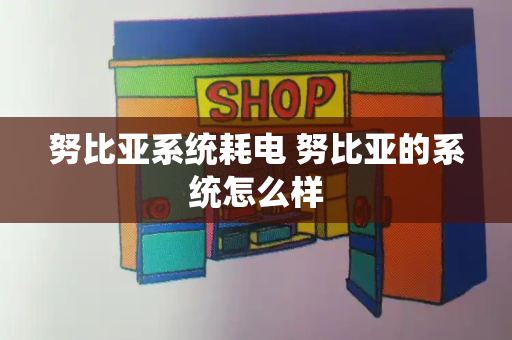 努比亚系统耗电 努比亚的系统怎么样