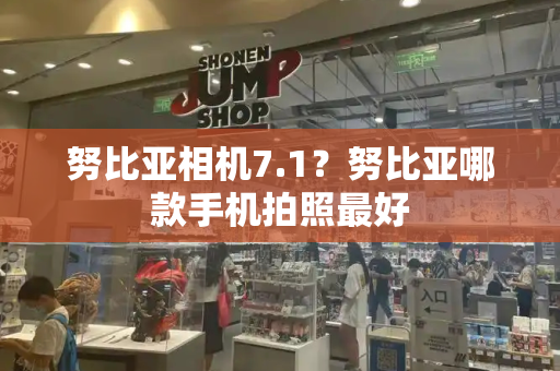 努比亚相机7.1？努比亚哪款手机拍照最好