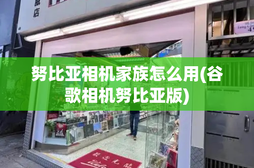 努比亚相机家族怎么用(谷歌相机努比亚版)