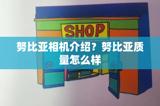 努比亚相机介绍？努比亚质量怎么样