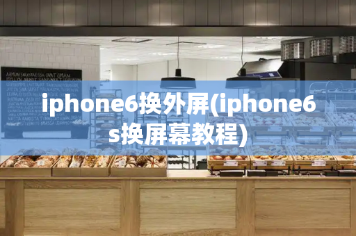 iphone6换外屏(iphone6s换屏幕教程)
