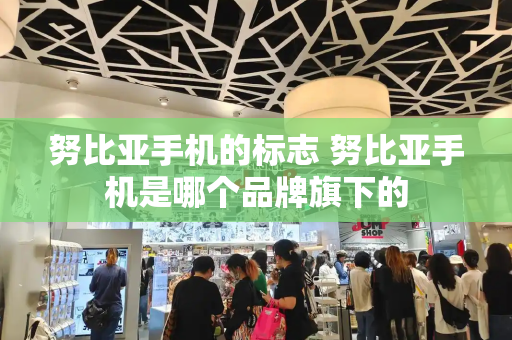 努比亚手机的标志 努比亚手机是哪个品牌旗下的