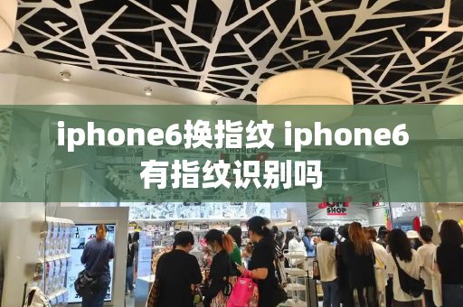 iphone6换指纹 iphone6有指纹识别吗-第1张图片-星选测评